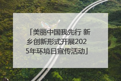 美丽中国我先行 新乡创新形式开展2025年环境日宣传活动
