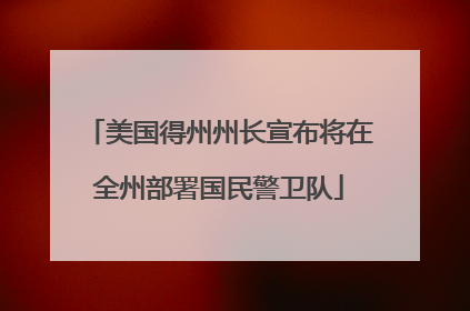 美国得州州长宣布将在全州部署国民警卫队