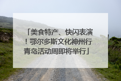 美食特产、快闪表演！鄂尔多斯文化神州行青岛活动周即将举行