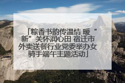 粽香书韵传温情 暖“新”关怀润心田 宿迁市外卖送餐行业党委举办女骑手端午主题活动