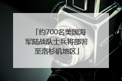 约700名美国海军陆战队士兵将部署至洛杉矶地区
