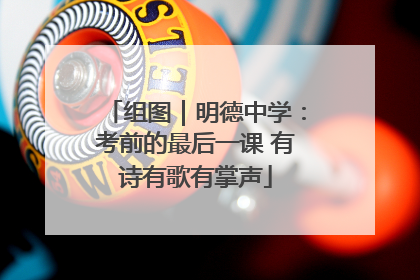 组图｜明德中学：考前的最后一课 有诗有歌有掌声