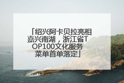 绍兴阿卡贝拉亮相嘉兴南湖，浙江省TOP100文化服务菜单首单落定