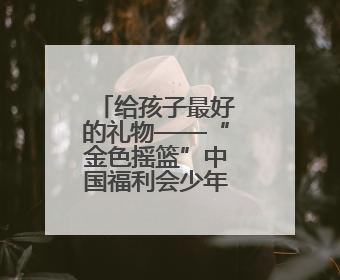 给孩子最好的礼物——“金色摇篮”中国福利会少年宫育人之路
