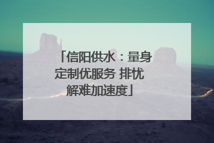 信阳供水：量身定制优服务 排忧解难加速度
