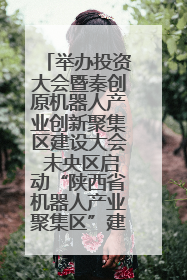 举办投资大会暨秦创原机器人产业创新聚集区建设大会 未央区启动“陕西省机器人产业聚集区”建设
