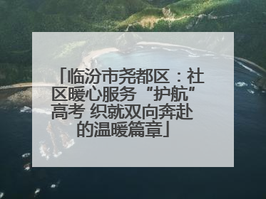 临汾市尧都区：社区暖心服务“护航”高考 织就双向奔赴的温暖篇章