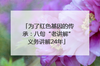 为了红色基因的传承：八旬“老讲解”义务讲解24年