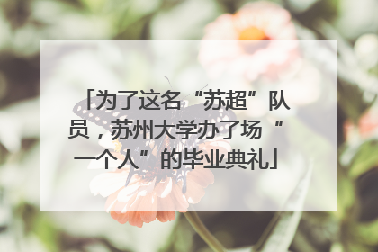 为了这名“苏超”队员，苏州大学办了场“一个人”的毕业典礼