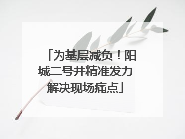 为基层减负！阳城二号井精准发力解决现场痛点