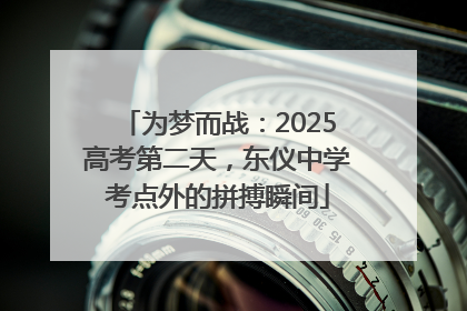为梦而战：2025高考第二天，东仪中学考点外的拼搏瞬间
