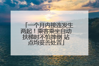 一个月内接连发生两起！乘客乘坐自动扶梯时不慎摔倒 站点均妥善处置
