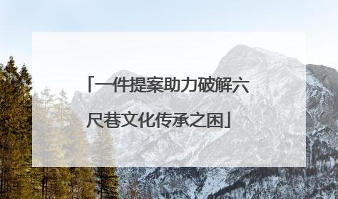 一件提案助力破解六尺巷文化传承之困