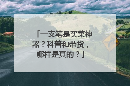 一支笔是买菜神器？科普和带货，哪样是真的？