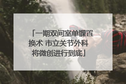 一期双间室单髁置换术 市立关节外科将微创进行到底