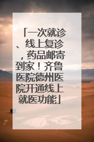 一次就诊、线上复诊，药品邮寄到家！齐鲁医院德州医院开通线上就医功能