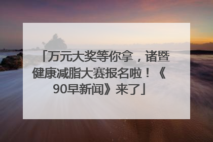 万元大奖等你拿，诸暨健康减脂大赛报名啦！《90早新闻》来了