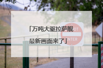 万吨大驱拉萨舰最新画面来了