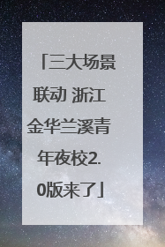 三大场景联动 浙江金华兰溪青年夜校2.0版来了