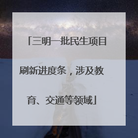 三明一批民生项目刷新进度条，涉及教育、交通等领域