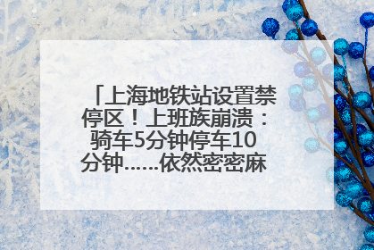 上海地铁站设置禁停区！上班族崩溃：骑车5分钟停车10分钟……依然密密麻麻无从下脚？