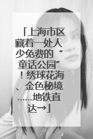 上海市区藏着一处人少免费的“童话公园”！绣球花海、金色秘境……地铁直达→