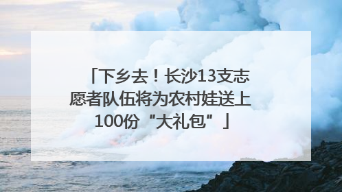 下乡去！长沙13支志愿者队伍将为农村娃送上100份“大礼包”