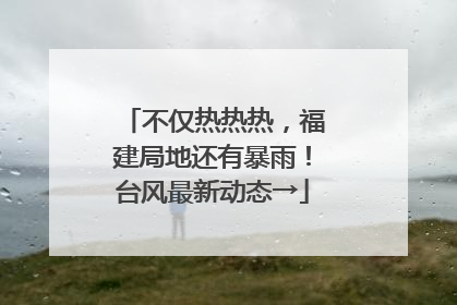 不仅热热热，福建局地还有暴雨！台风最新动态→