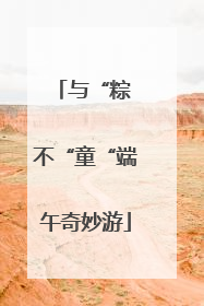 与“粽 不“童“端午奇妙游