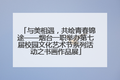 与美相遇，共绘青春锦途——烟台一职举办第七届校园文化艺术节系列活动之书画作品展