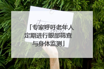 专家呼吁老年人定期进行眼部筛查与身体监测