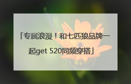专属浪漫！和七匹狼品牌一起get 520同频穿搭