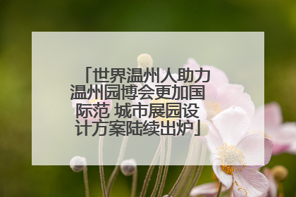 世界温州人助力温州园博会更加国际范 城市展园设计方案陆续出炉