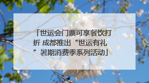 世运会门票可享餐饮打折 成都推出“世运有礼”暑期消费季系列活动