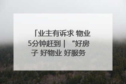 业主有诉求 物业5分钟赶到｜“好房子 好物业 好服务”系列报道④