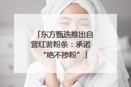 东方甄选推出自营红薯粉条：承诺“绝不掺粉”