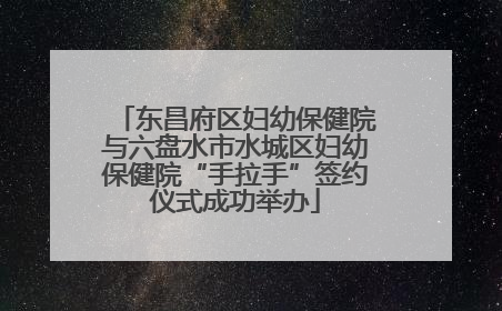 东昌府区妇幼保健院与六盘水市水城区妇幼保健院“手拉手”签约仪式成功举办