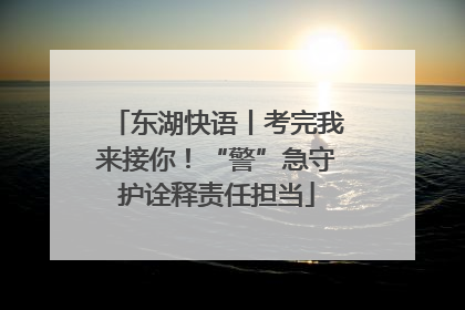 东湖快语丨考完我来接你！“警”急守护诠释责任担当