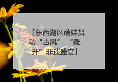 东西湖区萌娃舞动“古风” “摊开”非遗盛宴