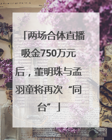 两场合体直播吸金750万元后，董明珠与孟羽童将再次“同台”