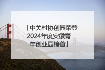 中关村协创园荣登2024年度安徽青年创业园榜首