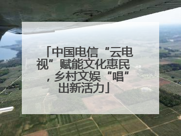中国电信“云电视”赋能文化惠民，乡村文娱“唱”出新活力