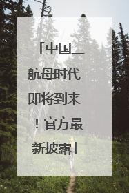 中国三航母时代即将到来！官方最新披露