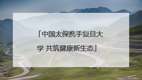 中国太保携手复旦大学 共筑健康新生态