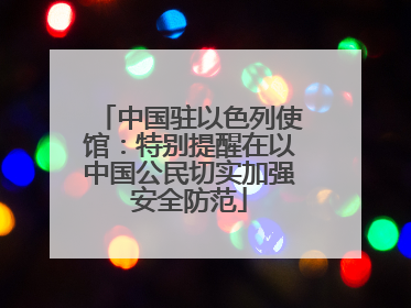 中国驻以色列使馆：特别提醒在以中国公民切实加强安全防范
