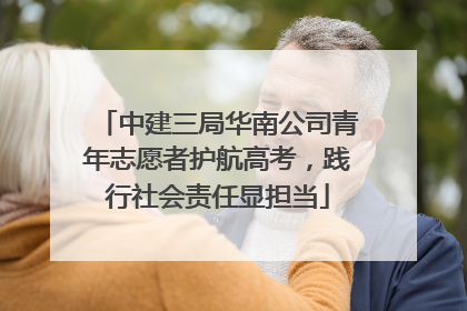 中建三局华南公司青年志愿者护航高考，践行社会责任显担当
