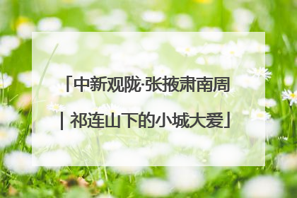 中新观陇·张掖肃南周｜祁连山下的小城大爱
