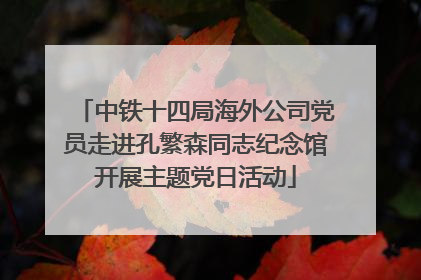 中铁十四局海外公司党员走进孔繁森同志纪念馆开展主题党日活动