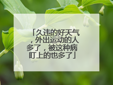 久违的好天气，外出运动的人多了，被这种病盯上的也多了