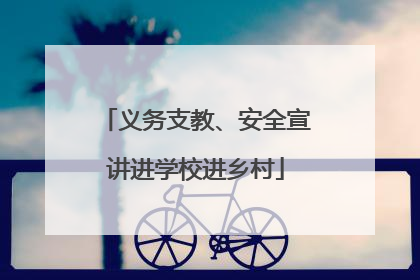 义务支教、安全宣讲进学校进乡村